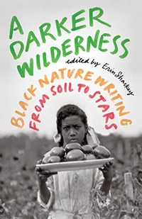 The cover of "A Darker Wilderness: Black Nature Writing from Soil to Stars," by Erin Sharkey.