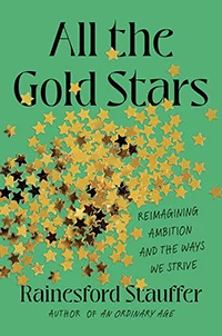 The cover of "All the Gold Stars: Reimagining Ambition and the Ways We Strive," by Rainesford Stauffer.